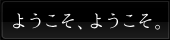 ようこそ、ようこそ。